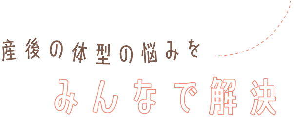 産後の体型の悩みをみんなで解決！